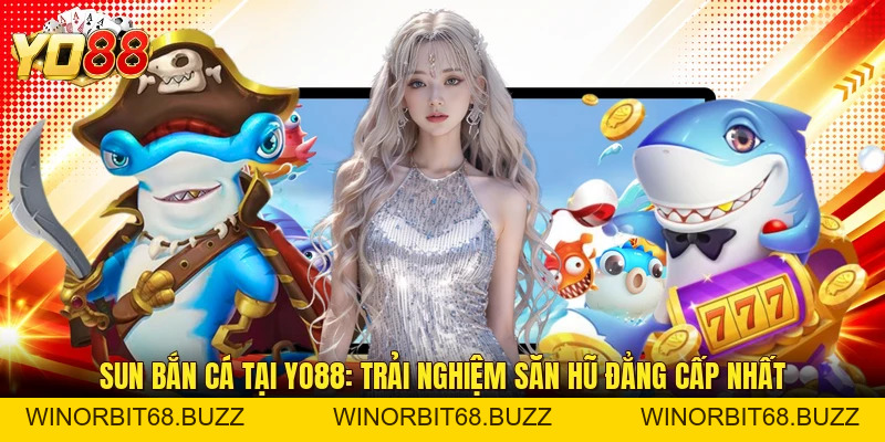Sun Bắn Cá Tại YO88: Trải Nghiệm Săn Hũ Đẳng Cấp Nhất - WINORBIT68.BUZZ